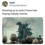 isaac-galaxypeabrain-showing-up-work-2-hours-late-hoping-nobody-notices.png
