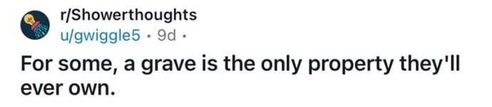rshowerthoughts-ugwiggle5-9d-some-grave-is-only-property-theyll-ever-own.jpg