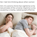 think-nighttime-is-natural-state-universe-daytime-is-only-caused-by-nearby-radiating-ball-flames.png