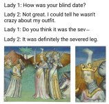 he-wasnt-crazy-about-my-outfit-lady-1-do-think-sev-lady-2-definitely-severed-leg-medievalistmatt.jpg
