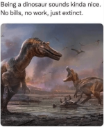 animal-being-dinosaur-sounds-kinda-nice-no-bills-no-work-just-extinct.png