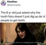 just-asked-why-tooth-fairy-doesnt-just-dig-up-de-d-people-get-teeth-dont-know-but-s-good-quest...jpg