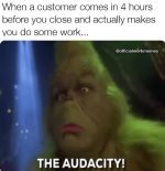 customer-comes-4-hours-before-close-and-actually-makes-do-some-work-officialworkmemes-audacity.png
