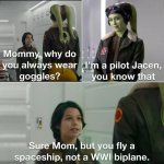 mommy-why-do-always-wear-pilot-jacen-goggles-know-sure-mom-but-fly-spaceship-not-wwi-biplane.jpg